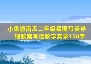 小兔搬南瓜二年级看图写话详细教案写话教学实录150字