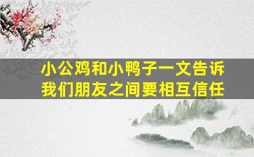 小公鸡和小鸭子一文告诉我们朋友之间要相互信任