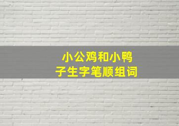 小公鸡和小鸭子生字笔顺组词