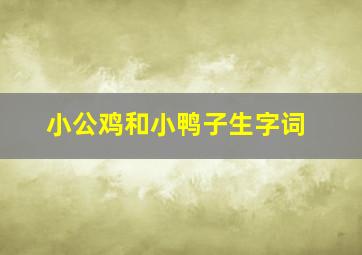 小公鸡和小鸭子生字词