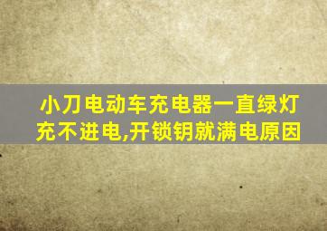 小刀电动车充电器一直绿灯充不进电,开锁钥就满电原因