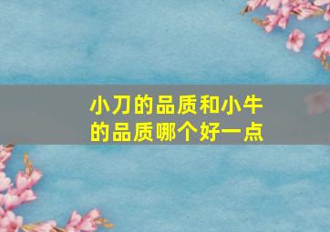 小刀的品质和小牛的品质哪个好一点