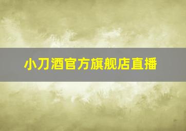 小刀酒官方旗舰店直播