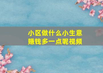 小区做什么小生意赚钱多一点呢视频