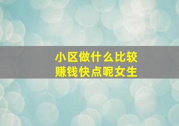 小区做什么比较赚钱快点呢女生