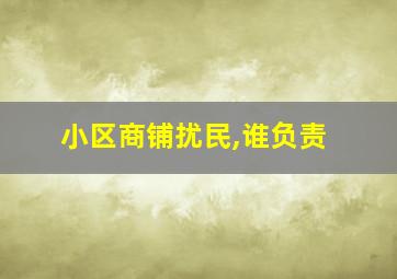 小区商铺扰民,谁负责