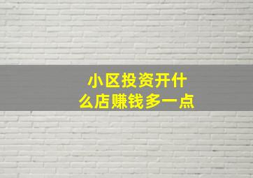 小区投资开什么店赚钱多一点