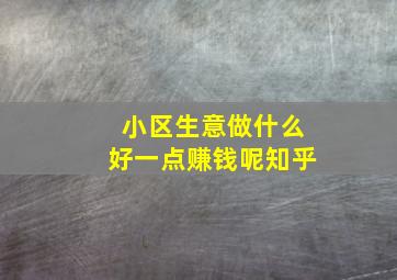 小区生意做什么好一点赚钱呢知乎