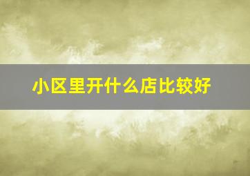 小区里开什么店比较好