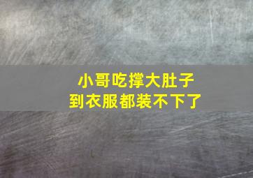 小哥吃撑大肚子到衣服都装不下了