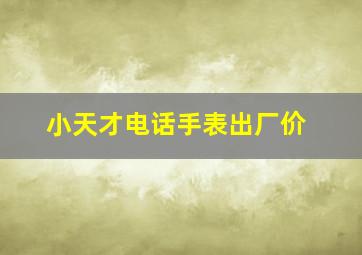 小天才电话手表出厂价