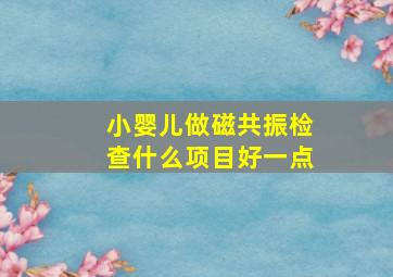 小婴儿做磁共振检查什么项目好一点