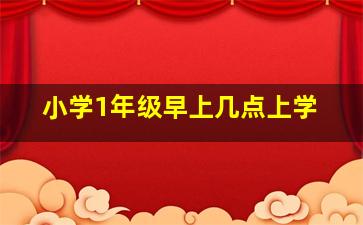 小学1年级早上几点上学