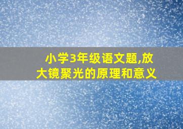 小学3年级语文题,放大镜聚光的原理和意义