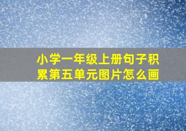 小学一年级上册句子积累第五单元图片怎么画