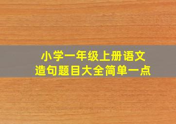 小学一年级上册语文造句题目大全简单一点