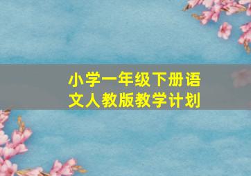 小学一年级下册语文人教版教学计划