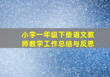 小学一年级下册语文教师教学工作总结与反思