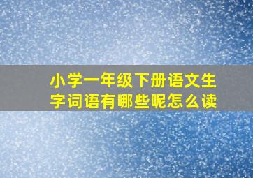 小学一年级下册语文生字词语有哪些呢怎么读