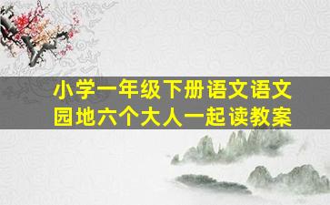 小学一年级下册语文语文园地六个大人一起读教案