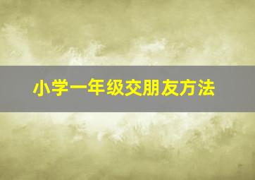 小学一年级交朋友方法