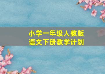 小学一年级人教版语文下册教学计划