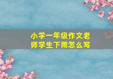 小学一年级作文老师学生下雨怎么写