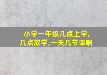 小学一年级几点上学,几点放学,一天几节课啊