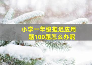 小学一年级推迟应用题100题怎么办呢