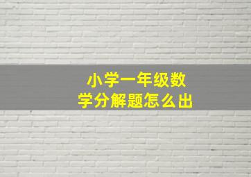 小学一年级数学分解题怎么出