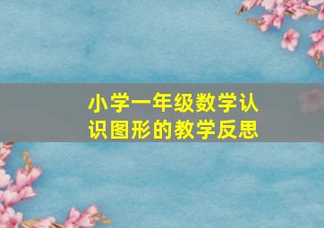 小学一年级数学认识图形的教学反思