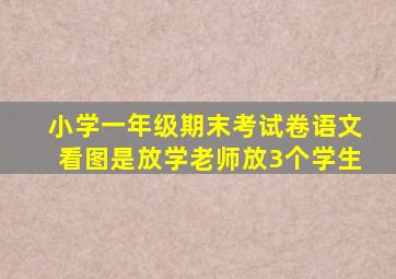 小学一年级期末考试卷语文看图是放学老师放3个学生