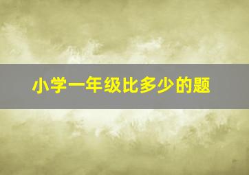 小学一年级比多少的题