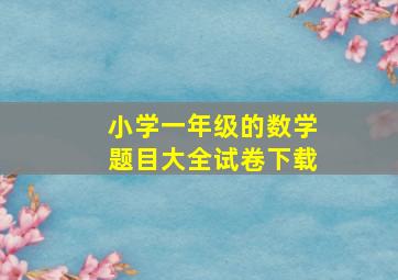 小学一年级的数学题目大全试卷下载