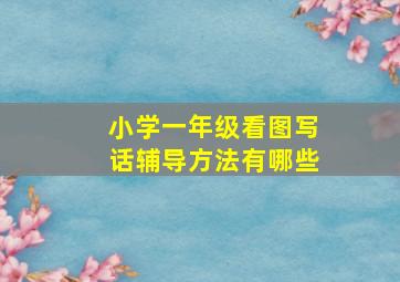 小学一年级看图写话辅导方法有哪些