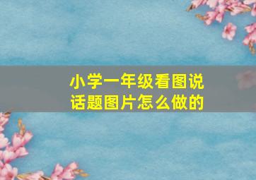 小学一年级看图说话题图片怎么做的