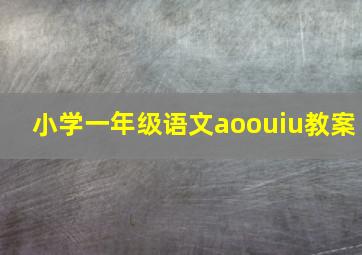 小学一年级语文aoouiu教案