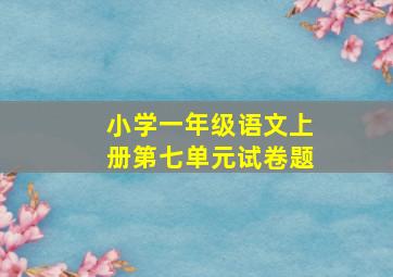 小学一年级语文上册第七单元试卷题