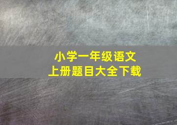 小学一年级语文上册题目大全下载