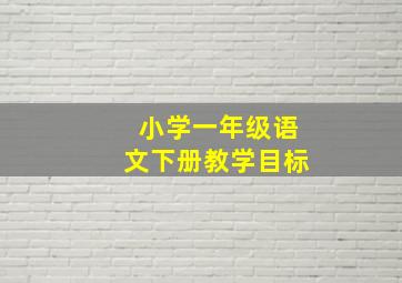 小学一年级语文下册教学目标