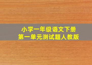 小学一年级语文下册第一单元测试题人教版