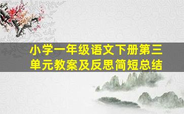 小学一年级语文下册第三单元教案及反思简短总结