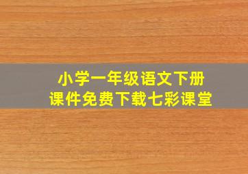 小学一年级语文下册课件免费下载七彩课堂