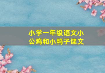 小学一年级语文小公鸡和小鸭子课文