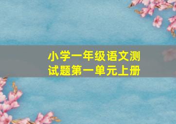 小学一年级语文测试题第一单元上册