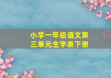 小学一年级语文第三单元生字表下册