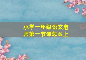 小学一年级语文老师第一节课怎么上