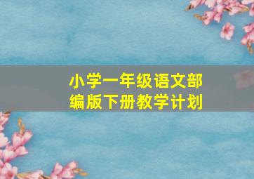 小学一年级语文部编版下册教学计划