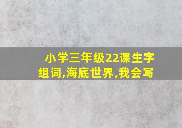 小学三年级22课生字组词,海底世界,我会写