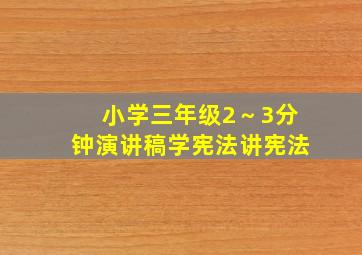 小学三年级2～3分钟演讲稿学宪法讲宪法